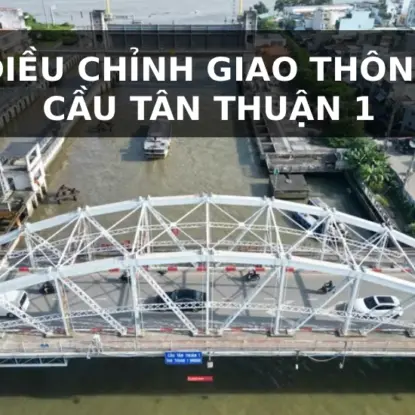 CẦU TÂN THUẬN 1: CHÍNH THỨC ĐIỀU CHỈNH GIAO THÔNG SAU 120 NĂM SỬ DỤNG