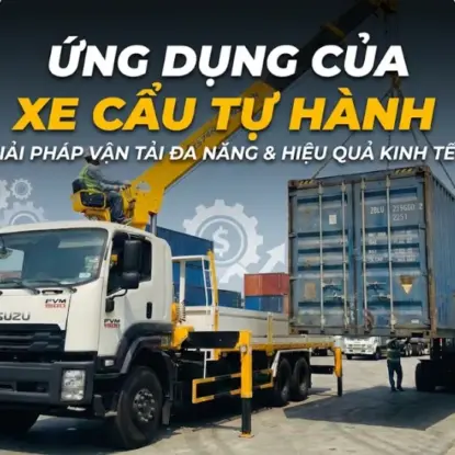 ỨNG DỤNG CỦA XE CẨU TỰ HÀNH: GIẢI PHÁP VẬN TẢI ĐA NĂNG & HIỆU QUẢ KINH TẾ