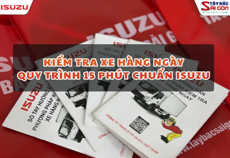 KIỂM TRA XE HÀNG NGÀY: QUY TRÌNH 15 PHÚT CHUẨN ISUZU